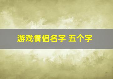 游戏情侣名字 五个字